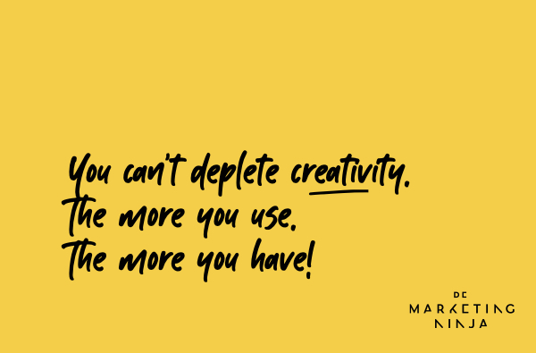 You can't deplete creativity. The more you use. The more you have!